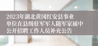 2023年湖北黄冈红安县事业单位在县级驻军军人随军家属中公开招聘工作人员补充公告