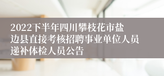 2022下半年四川攀枝花市盐边县直接考核招聘事业单位人员递补体检人员公告