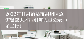 2022年甘肃酒泉市肃州区急需紧缺人才拟引进人员公示 （第二批）