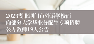 2023湖北荆门市外语学校面向部分大学毕业分配生专项招聘公办教师19人公告