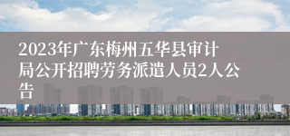 2023年广东梅州五华县审计局公开招聘劳务派遣人员2人公告