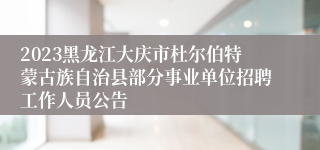 2023黑龙江大庆市杜尔伯特蒙古族自治县部分事业单位招聘工作人员公告