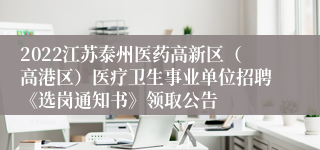 2022江苏泰州医药高新区（高港区）医疗卫生事业单位招聘《选岗通知书》领取公告