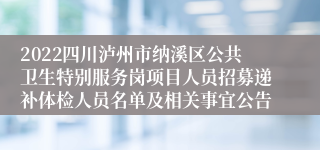 2022四川泸州市纳溪区公共卫生特别服务岗项目人员招募递补体检人员名单及相关事宜公告