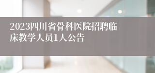 2023四川省骨科医院招聘临床教学人员1人公告