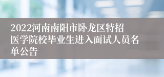 2022河南南阳市卧龙区特招医学院校毕业生进入面试人员名单公告