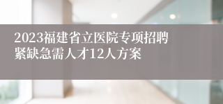 2023福建省立医院专项招聘紧缺急需人才12人方案