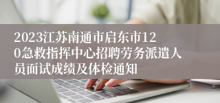 2023江苏南通市启东市120急救指挥中心招聘劳务派遣人员面试成绩及体检通知