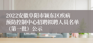 2022安徽阜阳市颍东区疾病预防控制中心招聘拟聘人员名单（第一批）公示