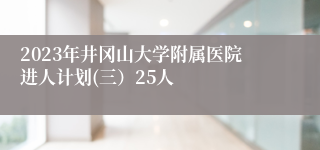 2023年井冈山大学附属医院进人计划(三）25人