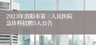 2023年洛阳市第三人民医院急诊科招聘5人公告