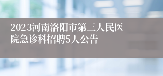 2023河南洛阳市第三人民医院急诊科招聘5人公告