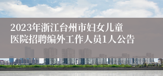 2023年浙江台州市妇女儿童医院招聘编外工作人员1人公告