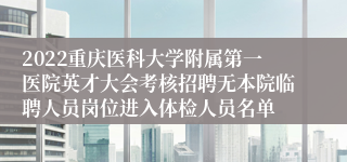 2022重庆医科大学附属第一医院英才大会考核招聘无本院临聘人员岗位进入体检人员名单