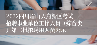 2022四川眉山天府新区考试招聘事业单位工作人员（综合类）第二批拟聘用人员公示