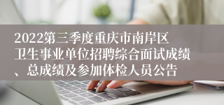 2022第三季度重庆市南岸区卫生事业单位招聘综合面试成绩、总成绩及参加体检人员公告