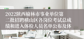 2022陕西榆林市事业单位第二批招聘横山区各岗位考试总成绩和进入体检人员名单公布及体检、考察工作安排公告