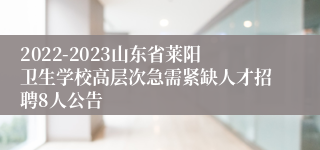 2022-2023山东省莱阳卫生学校高层次急需紧缺人才招聘8人公告