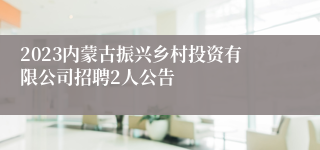 2023内蒙古振兴乡村投资有限公司招聘2人公告