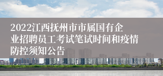 2022江西抚州市市属国有企业招聘员工考试笔试时间和疫情防控须知公告