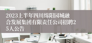 2023上半年四川绵阳园城融合发展集团有限责任公司招聘25人公告