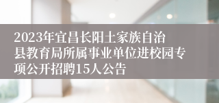 2023年宜昌长阳土家族自治县教育局所属事业单位进校园专项公开招聘15人公告