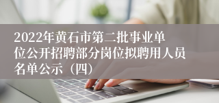 2022年黄石市第二批事业单位公开招聘部分岗位拟聘用人员名单公示（四）