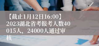 【截止1月12日16:00】2023湖北省考报考人数40015人，24000人通过审核