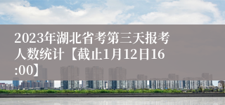 2023年湖北省考第三天报考人数统计【截止1月12日16:00】