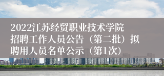 2022江苏经贸职业技术学院招聘工作人员公告（第二批）拟聘用人员名单公示（第1次）
