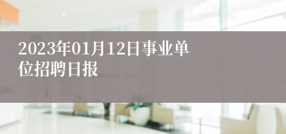 2023年01月12日事业单位招聘日报