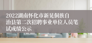 2022湖南怀化市新晃侗族自治县第二次招聘事业单位人员笔试成绩公示