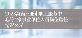 2023海南三亚市职工服务中心等4家事业单位人员岗位聘任情况公示