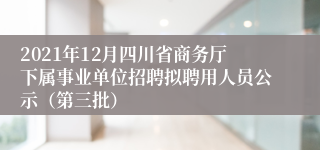 2021年12月四川省商务厅下属事业单位招聘拟聘用人员公示（第三批）