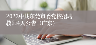 2023中共东莞市委党校招聘教师4人公告（广东）