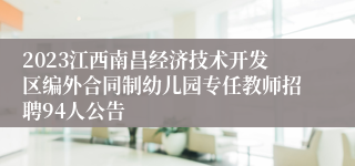 2023江西南昌经济技术开发区编外合同制幼儿园专任教师招聘94人公告