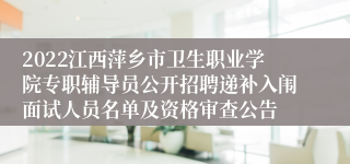 2022江西萍乡市卫生职业学院专职辅导员公开招聘递补入闱面试人员名单及资格审查公告