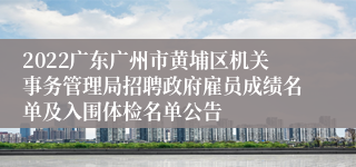 2022广东广州市黄埔区机关事务管理局招聘政府雇员成绩名单及入围体检名单公告