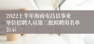 2022上半年海南屯昌县事业单位招聘人员第二批拟聘用名单公示