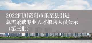 2022四川资阳市乐至县引进急需紧缺专业人才拟聘人员公示（第三批）