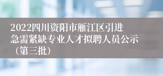 2022四川资阳市雁江区引进急需紧缺专业人才拟聘人员公示（第三批）