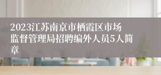 2023江苏南京市栖霞区市场监督管理局招聘编外人员5人简章