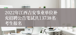 2022年江西吉安事业单位补充招聘公告笔试共13738名考生报名