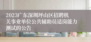 2023广东深圳坪山区招聘机关事业单位公共辅助员适岗能力测试的公告