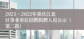 2021－2022年重庆江北区事业单位招聘拟聘人员公示（第二批）