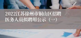 2022江苏徐州市铜山区招聘医务人员拟聘用公示（一）