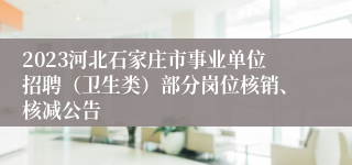 2023河北石家庄市事业单位招聘（卫生类）部分岗位核销、核减公告