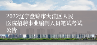 2022辽宁盘锦市大洼区人民医院招聘事业编制人员笔试考试公告