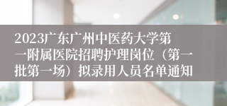 2023广东广州中医药大学第一附属医院招聘护理岗位（第一批第一场）拟录用人员名单通知