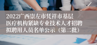 2022广西崇左市凭祥市基层医疗机构紧缺专业技术人才招聘拟聘用人员名单公示（第二批）